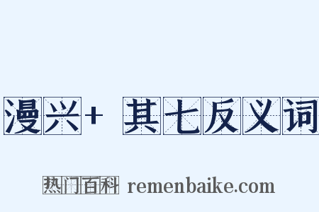 漫兴+其七反义词是什么意思的图片